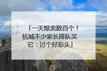 一天爆卖数百个！杭城不少家长排队买它：讨个好彩头