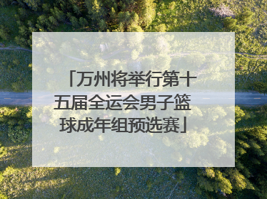 万州将举行第十五届全运会男子篮球成年组预选赛