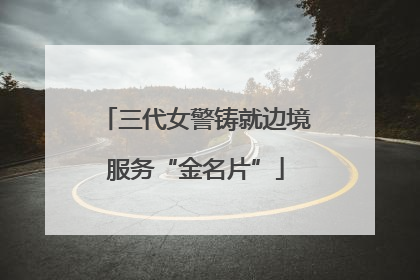 三代女警铸就边境服务“金名片”