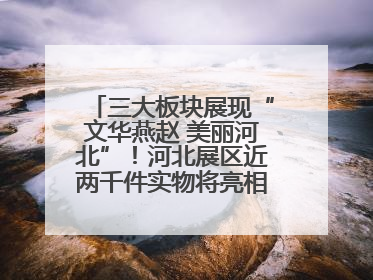 三大板块展现“文华燕赵 美丽河北”！河北展区近两千件实物将亮相深圳文博会