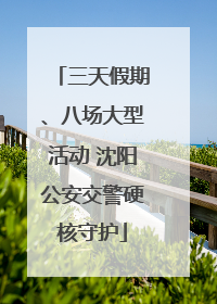 三天假期、八场大型活动 沈阳公安交警硬核守护