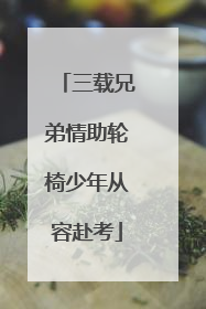 三载兄弟情助轮椅少年从容赴考