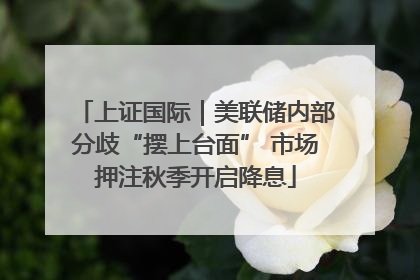 上证国际｜美联储内部分歧“摆上台面” 市场押注秋季开启降息