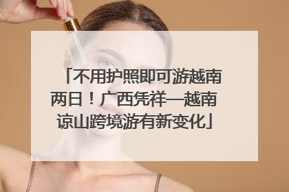 不用护照即可游越南两日！广西凭祥—越南谅山跨境游有新变化