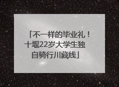 不一样的毕业礼！十堰22岁大学生独自骑行川藏线
