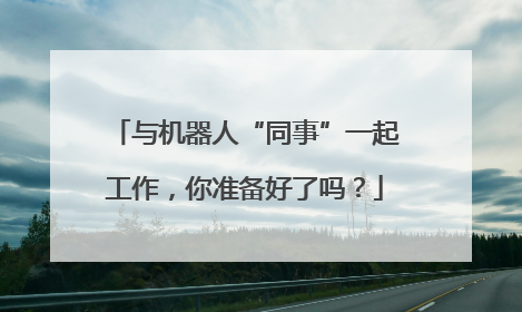 与机器人“同事”一起工作,你准备好了吗?