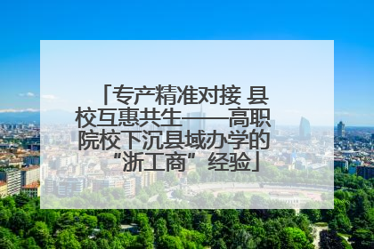 专产精准对接 县校互惠共生——高职院校下沉县域办学的“浙工商”经验