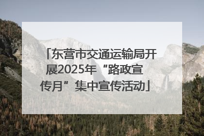 东营市交通运输局开展2025年“路政宣传月”集中宣传活动