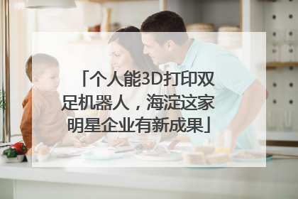 个人能3D打印双足机器人，海淀这家明星企业有新成果