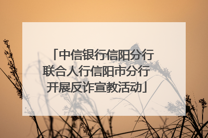 中信银行信阳分行联合人行信阳市分行开展反诈宣教活动