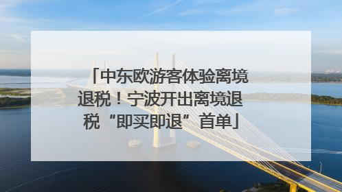 中东欧游客体验离境退税！宁波开出离境退税“即买即退”首单