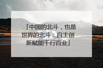 中国的北斗，也是世界的北斗：自主创新赋能千行百业