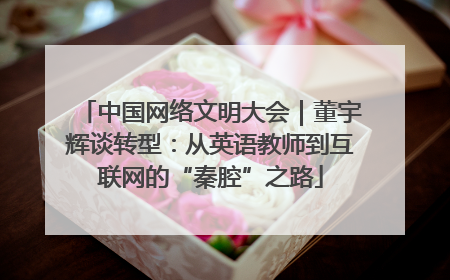 中国网络文明大会｜董宇辉谈转型：从英语教师到互联网的“秦腔”之路