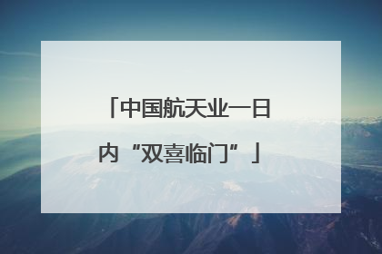 中国航天业一日内“双喜临门”
