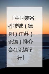 中国装备科技城（德阳）江苏（无锡）推介会在无锡举行