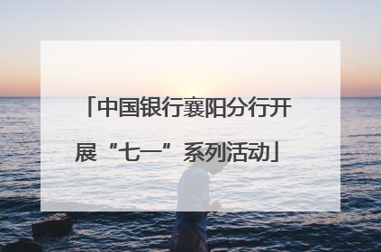 中国银行襄阳分行开展“七一”系列活动