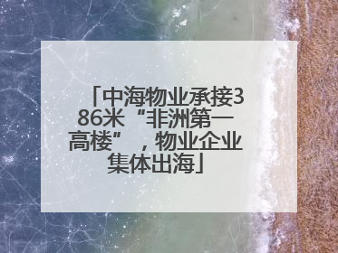 中海物业承接386米“非洲第一高楼”，物业企业集体出海