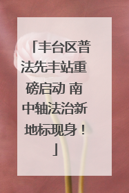 丰台区普法先丰站重磅启动 南中轴法治新地标现身！