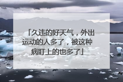 久违的好天气，外出运动的人多了，被这种病盯上的也多了