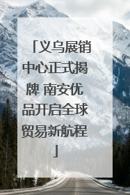 义乌展销中心正式揭牌 南安优品开启全球贸易新航程