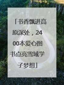 书香飘进高原深处，2400本爱心图书点亮雪域学子梦想