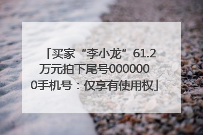 买家“李小龙”61.2万元拍下尾号0000000手机号：仅享有使用权