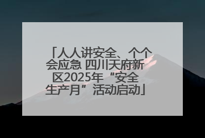 人人讲安全、个个会应急 四川天府新区2025年“安全生产月”活动启动