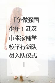 争做强国少年！武汉市张家铺学校举行新队员入队仪式