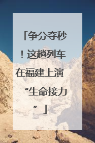 争分夺秒！这趟列车在福建上演“生命接力”