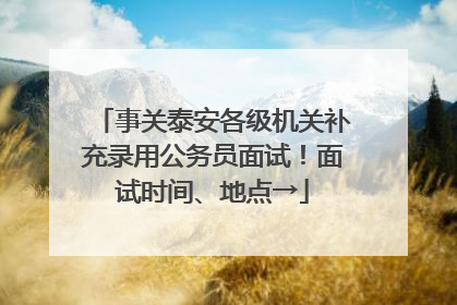 事关泰安各级机关补充录用公务员面试！面试时间、地点→