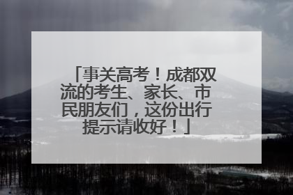 事关高考！成都双流的考生、家长、市民朋友们，这份出行提示请收好！