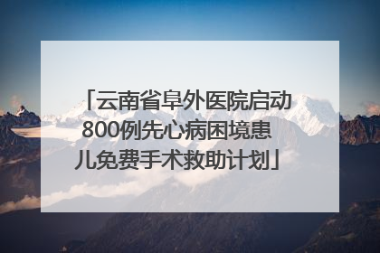 云南省阜外医院启动800例先心病困境患儿免费手术救助计划