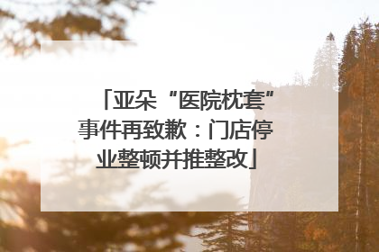 亚朵“医院枕套”事件再致歉：门店停业整顿并推整改
