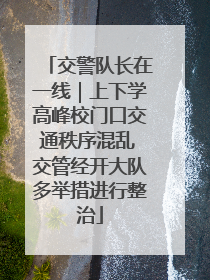交警队长在一线｜上下学高峰校门口交通秩序混乱 交管经开大队多举措进行整治