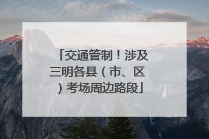 交通管制！涉及三明各县（市、区）考场周边路段
