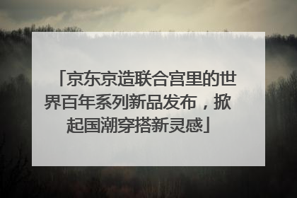 京东京造联合宫里的世界百年系列新品发布，掀起国潮穿搭新灵感