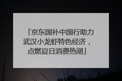 京东国补中国行助力武汉小龙虾特色经济，点燃夏日消费热潮