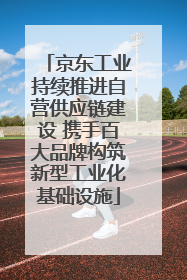 京东工业持续推进自营供应链建设 携手百大品牌构筑新型工业化基础设施