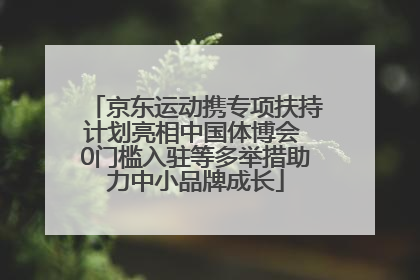 京东运动携专项扶持计划亮相中国体博会 0门槛入驻等多举措助力中小品牌成长