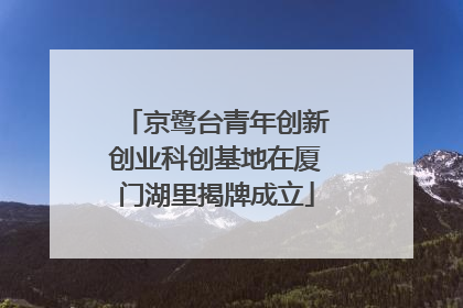 京鹭台青年创新创业科创基地在厦门湖里揭牌成立