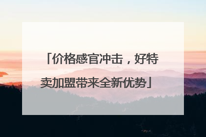 价格感官冲击，好特卖加盟带来全新优势
