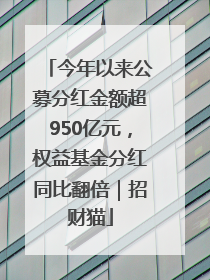 今年以来公募分红金额超950亿元，权益基金分红同比翻倍｜招财猫