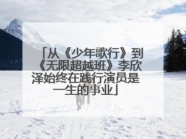 从《少年歌行》到《无限超越班》李欣泽始终在践行演员是一生的事业