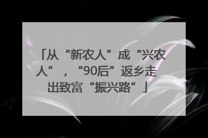 从“新农人”成“兴农人”，“90后”返乡走出致富“振兴路”