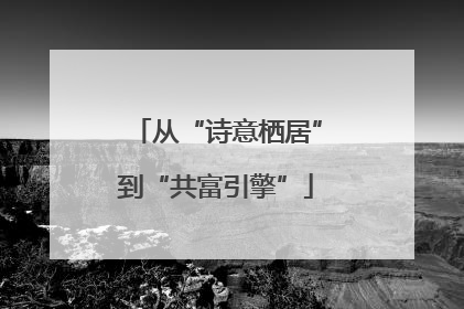 从“诗意栖居”到“共富引擎”