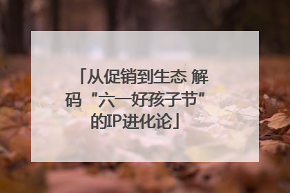 从促销到生态 解码“六一好孩子节”的IP进化论