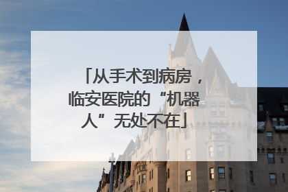 从手术到病房，临安医院的“机器人”无处不在