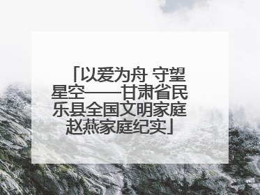 以爱为舟 守望星空——甘肃省民乐县全国文明家庭赵燕家庭纪实
