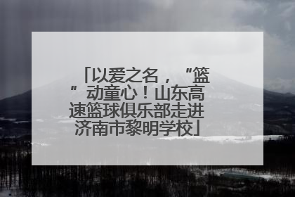 以爱之名，“篮”动童心！山东高速篮球俱乐部走进济南市黎明学校