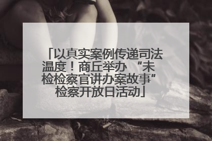 以真实案例传递司法温度！商丘举办 “未检检察官讲办案故事” 检察开放日活动